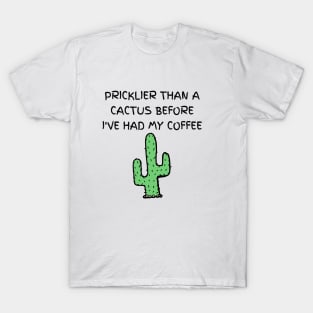 Pricklier than a cactus before I've had my coffee T-Shirt